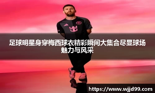 足球明星身穿梅西球衣精彩瞬间大集合尽显球场魅力与风采