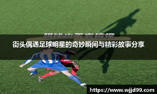 街头偶遇足球明星的奇妙瞬间与精彩故事分享